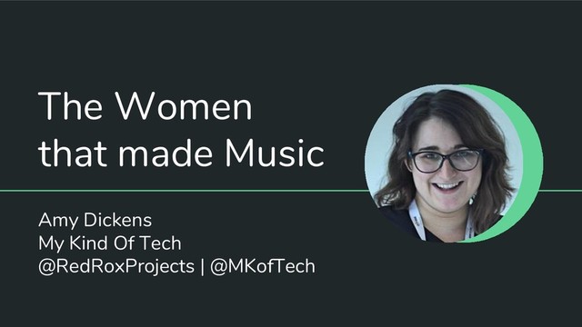 The Women
that made Music
Amy Dickens
My Kind Of Tech
@RedRoxProjects | @MKofTech
