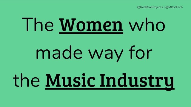 @RedRoxProjects | @MKofTech
The Women who
made way for
the Music Industry
