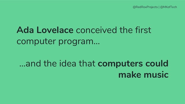 Ada Lovelace conceived the first
computer program…
...and the idea that computers could
make music
@RedRoxProjects | @MKofTech
