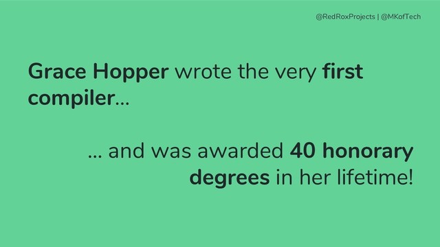 Grace Hopper wrote the very first
compiler…
... and was awarded 40 honorary
degrees in her lifetime!
@RedRoxProjects | @MKofTech
