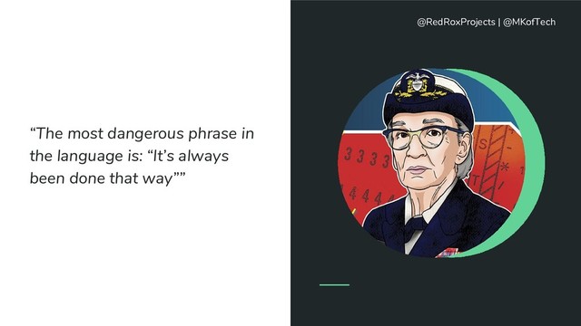 “The most dangerous phrase in
the language is: “It’s always
been done that way””
@RedRoxProjects | @MKofTech

