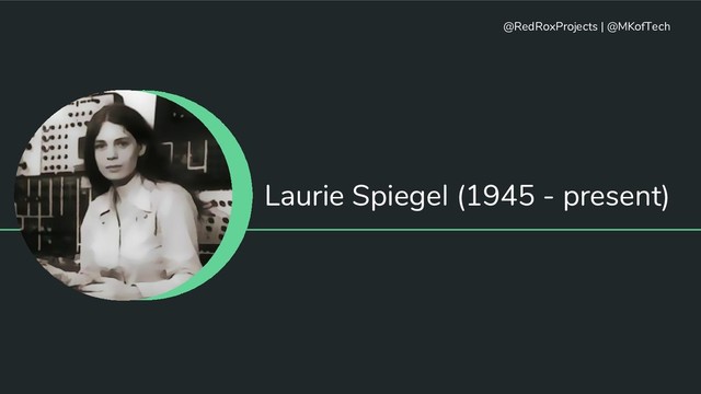 Laurie Spiegel (1945 - present)
@RedRoxProjects | @MKofTech
