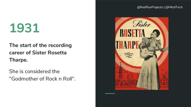 1931
The start of the recording
career of Sister Rosetta
Tharpe.
She is considered the
“Godmother of Rock n Roll”.
@RedRoxProjects | @MKofTech
