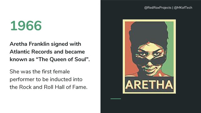 1966
Aretha Franklin signed with
Atlantic Records and became
known as “The Queen of Soul”.
She was the first female
performer to be inducted into
the Rock and Roll Hall of Fame.
@RedRoxProjects | @MKofTech
