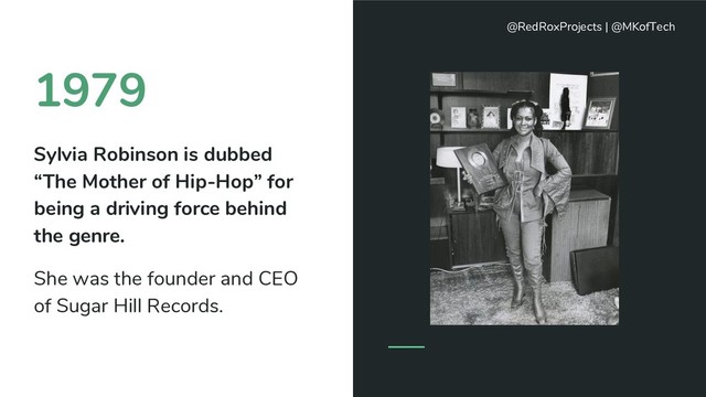 1979
Sylvia Robinson is dubbed
“The Mother of Hip-Hop” for
being a driving force behind
the genre.
She was the founder and CEO
of Sugar Hill Records.
@RedRoxProjects | @MKofTech
