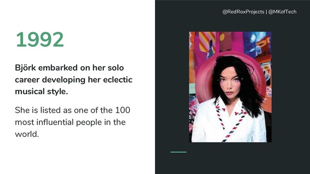 1992
Björk embarked on her solo
career developing her eclectic
musical style.
She is listed as one of the 100
most influential people in the
world.
@RedRoxProjects | @MKofTech
