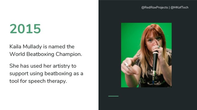 2015
Kaila Mullady is named the
World Beatboxing Champion.
She has used her artistry to
support using beatboxing as a
tool for speech therapy.
@RedRoxProjects | @MKofTech
