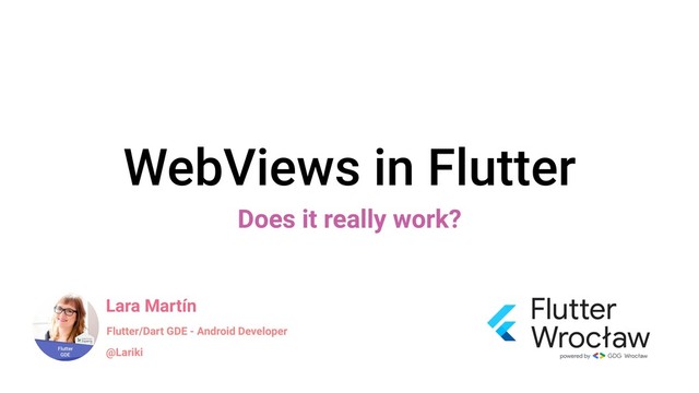 WebViews in Flutter
Does it really work?
Lara Martín
@Lariki
Flutter/Dart GDE - Android Developer
