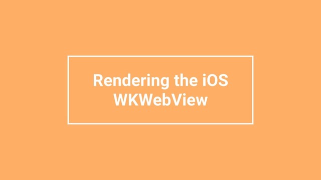 Rendering the iOS
WKWebView
