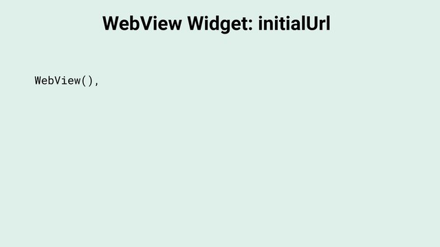 WebView Widget: initialUrl
WebView(),
