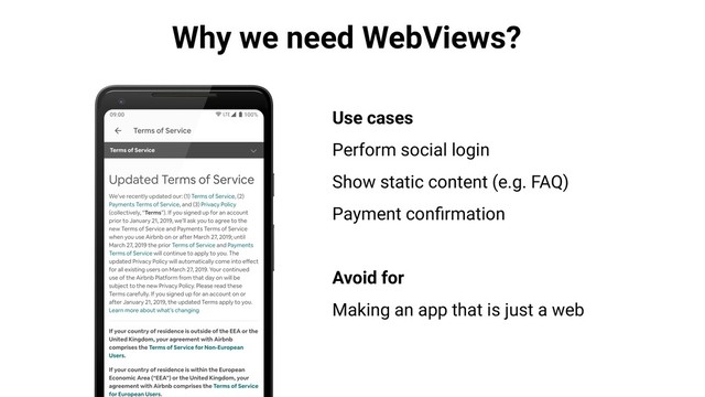Why we need WebViews?
Use cases
Perform social login
Show static content (e.g. FAQ)
Payment conﬁrmation
Avoid for
Making an app that is just a web
