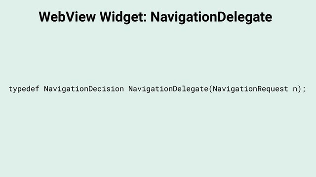 WebView Widget: NavigationDelegate
typedef NavigationDecision NavigationDelegate(NavigationRequest n);
