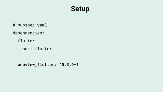Setup
# pubspec.yaml
dependencies:
flutter:
sdk: flutter
webview_flutter: ^0.3.9+1
