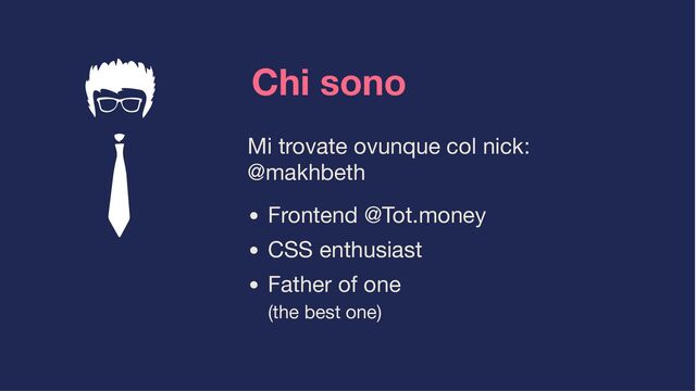 Chi sono
Mi trovate ovunque col nick:
@makhbeth
Frontend @Tot.money
CSS enthusiast
Father of one
(the best one)
