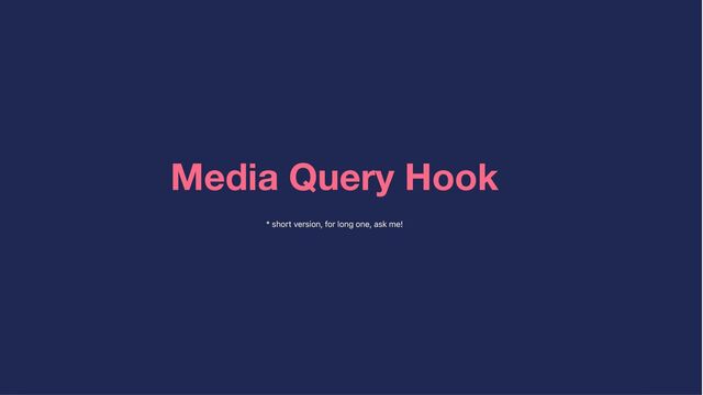 Media Query Hook
* short version, for long one, ask me!
