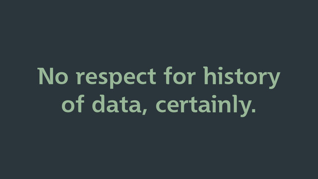 No respect for history
of data, certainly.

