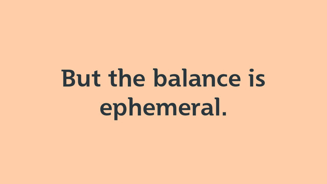 But the balance is
ephemeral.
