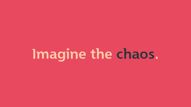 Imagine the chaos.
