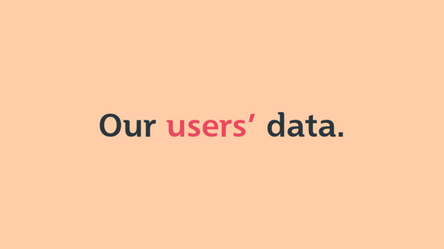 Our users’ data.

