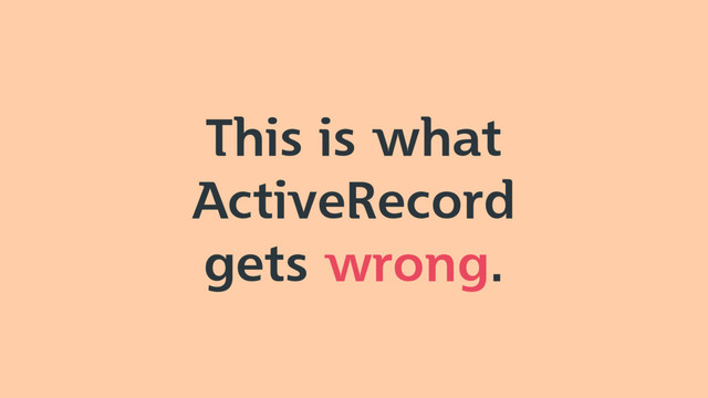This is what
ActiveRecord
gets wrong.

