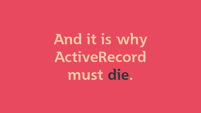 And it is why
ActiveRecord
must die.
