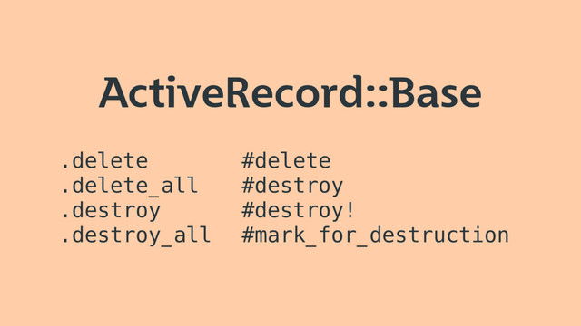 ActiveRecord::Base
.delete
.delete_all
.destroy
.destroy_all
#delete
#destroy
#destroy!
#mark_for_destruction
