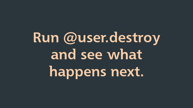 Run @user.destroy
and see what
happens next.
