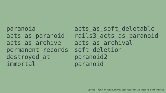 paranoia
acts_as_paranoid
acts_as_archive
permanent_records
destroyed_at
immortal
acts_as_soft_deletable
rails3_acts_as_paranoid
acts_as_archival
soft_deletion
paranoid2
paranoid
Source: ruby-toolbox.com/categories/Active_Record_Soft_Delete
