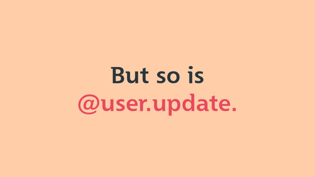 But so is
@user.update.

