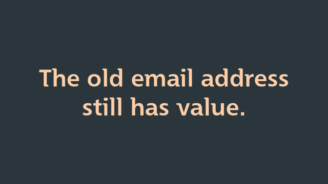 The old email address
still has value.
