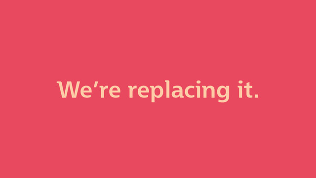 We’re replacing it.
