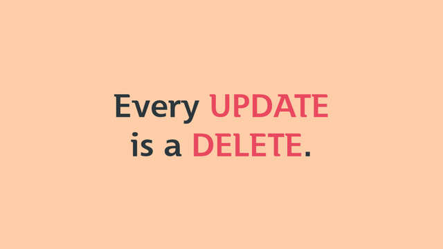 Every UPDATE
is a DELETE.
