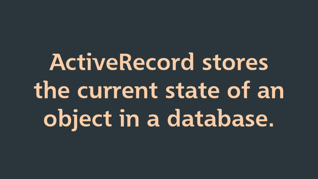 ActiveRecord stores
the current state of an
object in a database.
