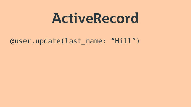 ActiveRecord
@user.update(last_name: “Hill”)
