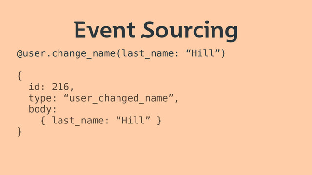 Event Sourcing
@user.change_name(last_name: “Hill”)
{
id: 216,
type: “user_changed_name”,
body:
{ last_name: “Hill” }
}
