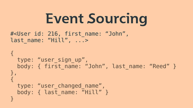 Event Sourcing
#
{
type: “user_sign_up”,
body: { first_name: “John”, last_name: “Reed” }
},
{
type: “user_changed_name”,
body: { last_name: “Hill” }
}
