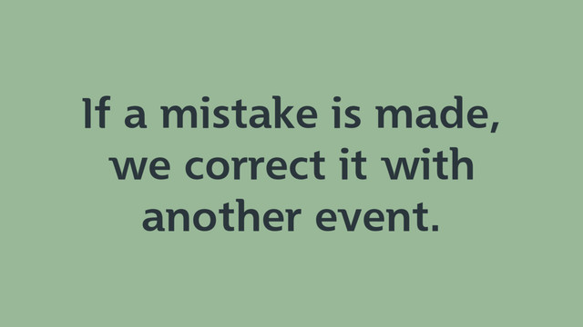 If a mistake is made,
we correct it with
another event.
