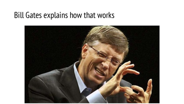 Bill Gates explains how that works
