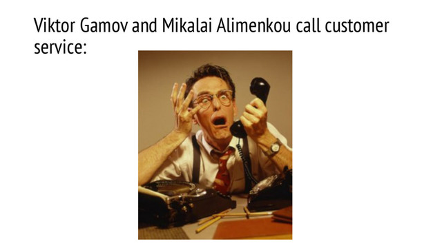 Viktor Gamov and Mikalai Alimenkou call customer
service:
