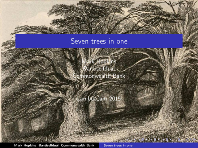 Seven trees in one
Mark Hopkins
@antiselfdual
Commonwealth Bank
LambdaJam 2015
Mark Hopkins @antiselfdual Commonwealth Bank Seven trees in one
