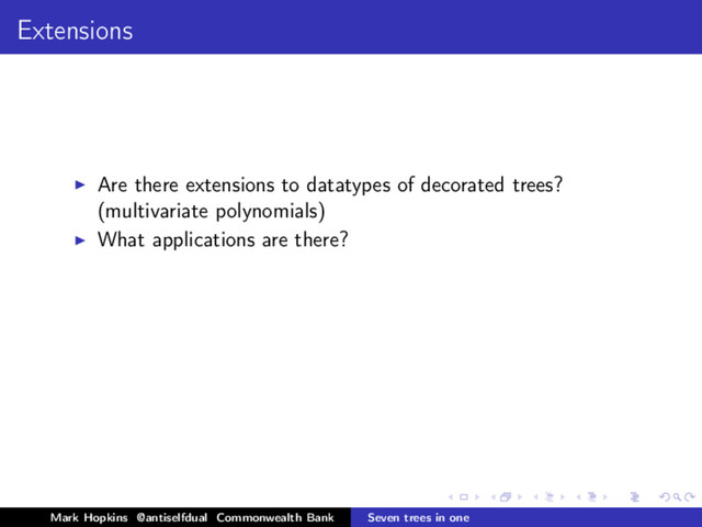 Extensions
Are there extensions to datatypes of decorated trees?
(multivariate polynomials)
What applications are there?
Mark Hopkins @antiselfdual Commonwealth Bank Seven trees in one
