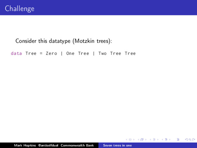Challenge
Consider this datatype (Motzkin trees):
data Tree = Zero | One Tree | Two Tree Tree
Mark Hopkins @antiselfdual Commonwealth Bank Seven trees in one
