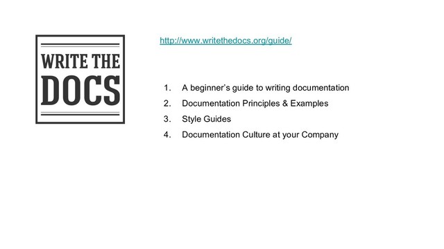 http://www.writethedocs.org/guide/
1. A beginner’s guide to writing documentation
2. Documentation Principles & Examples
3. Style Guides
4. Documentation Culture at your Company
