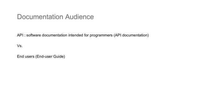 Documentation Audience
API : software documentation intended for programmers (API documentation)
Vs.
End users (End-user Guide)
