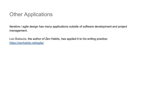 Other Applications
Iterative / agile design has many applications outside of software development and project
management.
Leo Babauta, the author of Zen Habits, has applied it to his writing practice:
https://zenhabits.net/agile/
