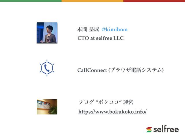 ຊؒ ߖ੒ @kimihom
CTO at selfree LLC
CallConnect (ϒϥ΢βి࿩γεςϜ)
ϒϩά “ϘΫίί” ӡӦ
https://www.bokukoko.info/

