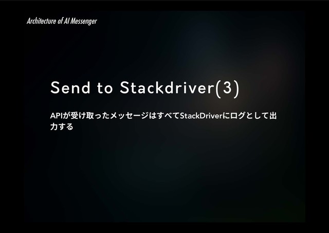 Send to Stackdriver(3)
APIָ「ֽ《׏׋ًحإ٦آכׅץגStackDriverחؚٗה׃ג⳿
⸂ׅ׷
Architecture of AI Messenger
