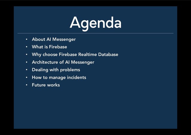 Agenda
•  About AI Messenger
•  What is Firebase
•  Why choose Firebase Realtime Database
•  Architecture of AI Messenger
•  Dealing with problems
•  How to manage incidents
•  Future works
