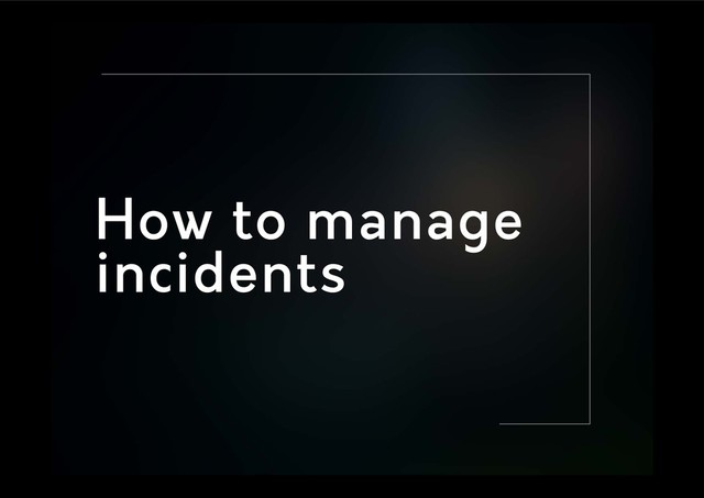 How to manage
incidents

