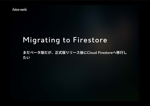 Migrating to Firestore
ת׌ك٦ة晛׌ָծ姻䒭晛ٔٔ٦أ䖓חCloud Firestoreפ獳遤׃
׋ְ
Future works
